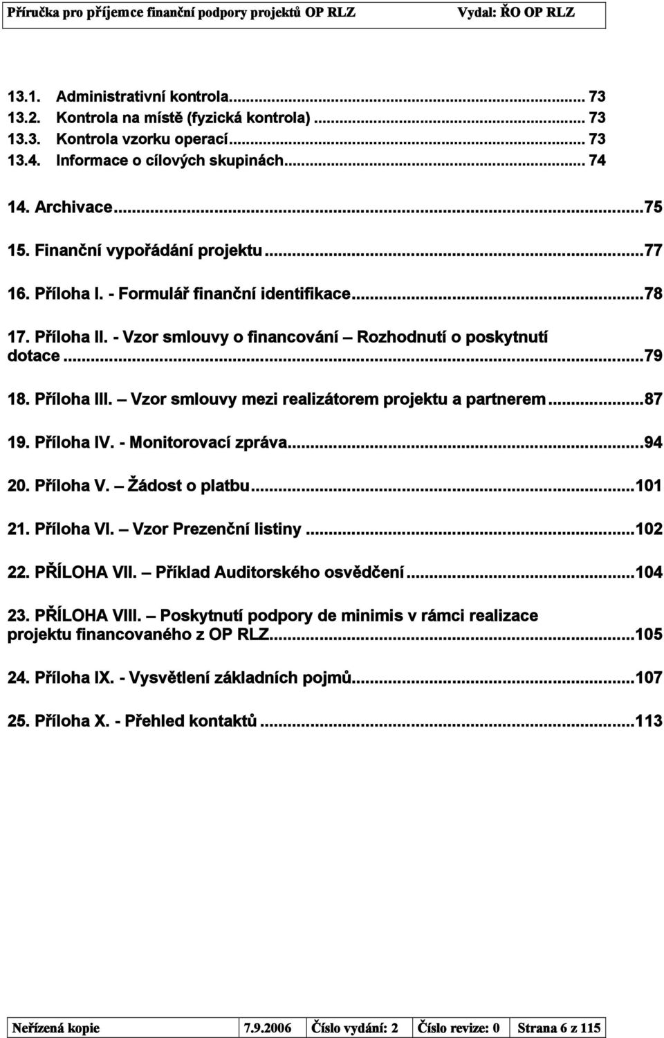 Vzor smlouvy mezi realizátorem projektu a partnerem...87 19. Příloha IV. - Monitorovací zpráva...94 20. Příloha V. Žádost o platbu...101 21. Příloha VI. Vzor Prezenční listiny...102 22. PŘÍLOHA VII.