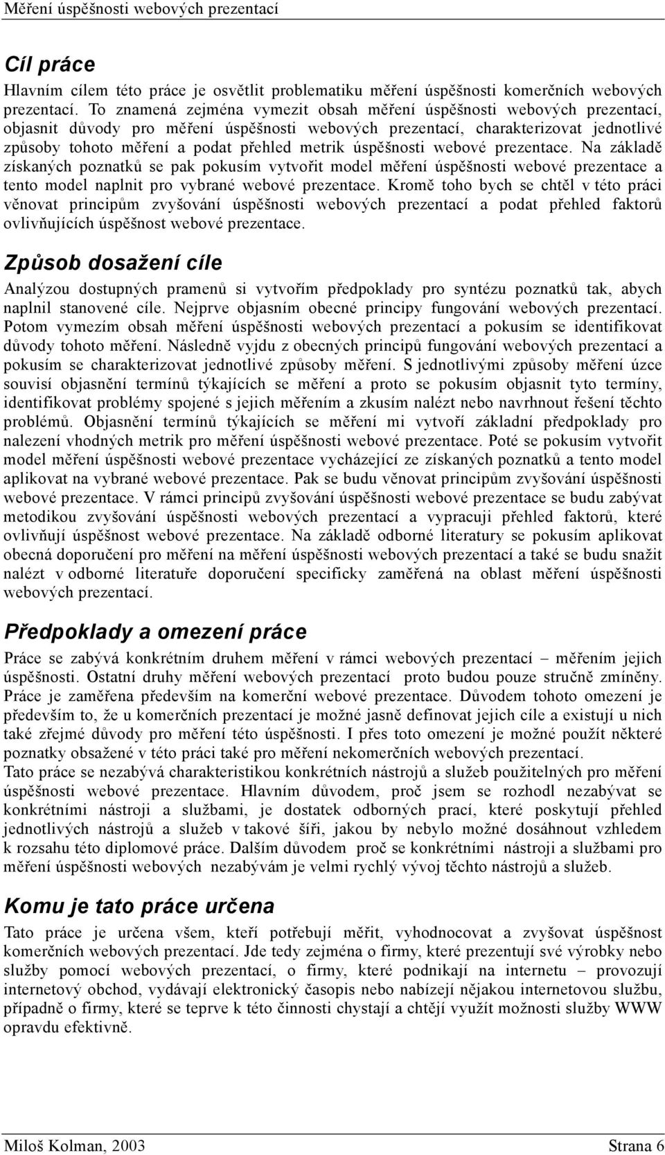 metrik úspěšnosti webové prezentace. Na základě získaných poznatků se pak pokusím vytvořit model měření úspěšnosti webové prezentace a tento model naplnit pro vybrané webové prezentace.