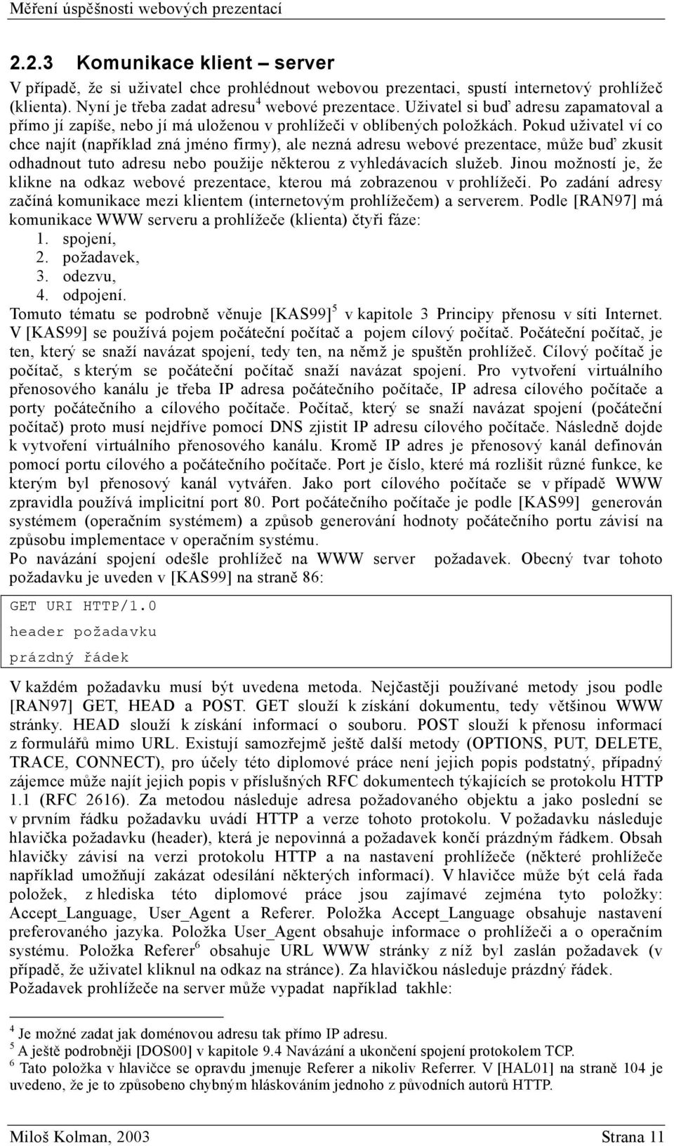 Pokud uživatel ví co chce najít (například zná jméno firmy), ale nezná adresu webové prezentace, může buď zkusit odhadnout tuto adresu nebo použije některou z vyhledávacích služeb.