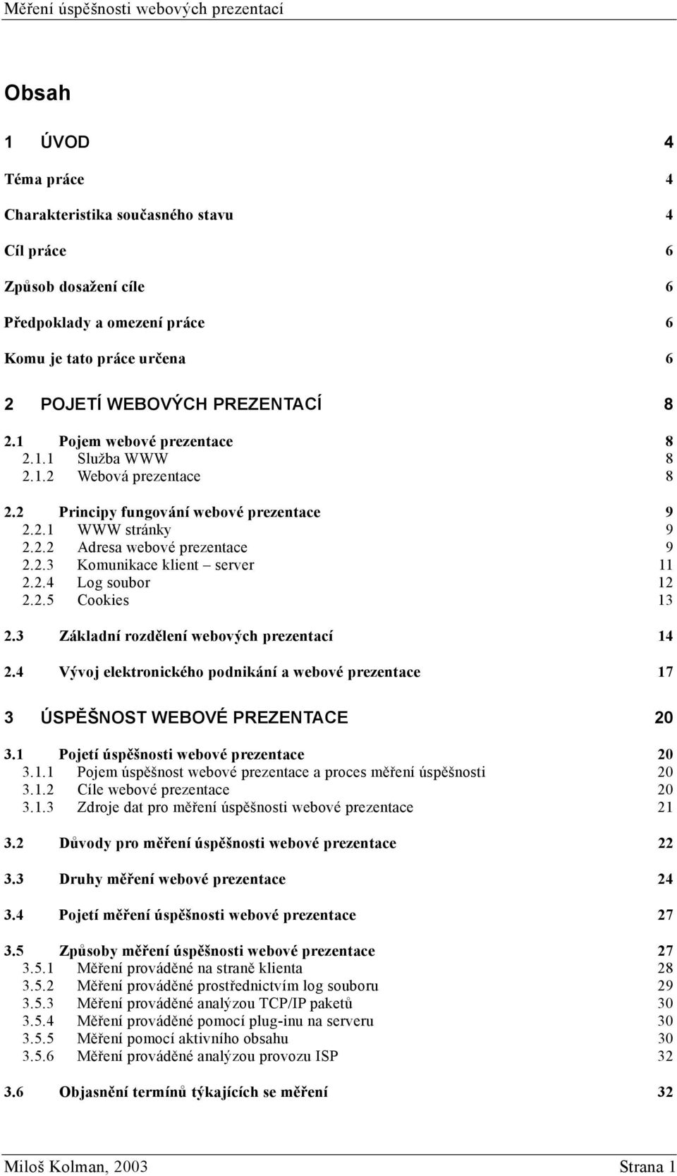 2.4 Log soubor 12 2.2.5 Cookies 13 2.3 Základní rozdělení webových prezentací 14 2.4 Vývoj elektronického podnikání a webové prezentace 17 3 ÚSPĚŠNOST WEBOVÉ PREZENTACE 20 3.