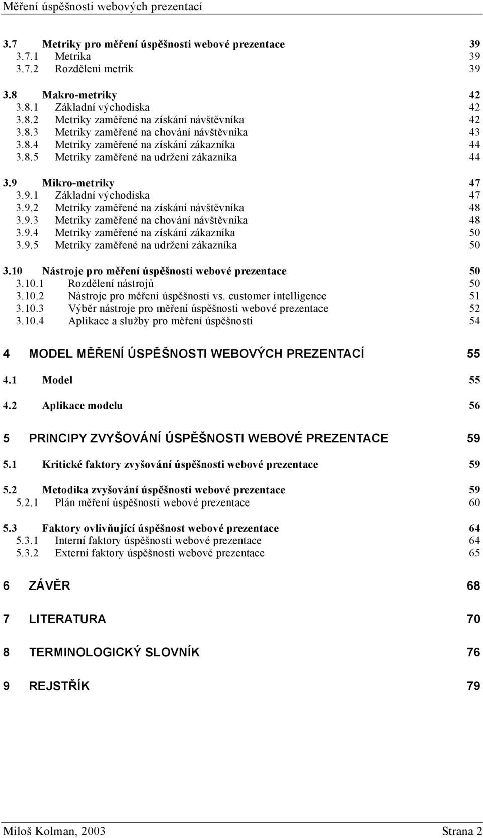 9.3 Metriky zaměřené na chování návštěvníka 48 3.9.4 Metriky zaměřené na získání zákazníka 50 3.9.5 Metriky zaměřené na udržení zákazníka 50 3.10 Nástroje pro měření úspěšnosti webové prezentace 50 3.