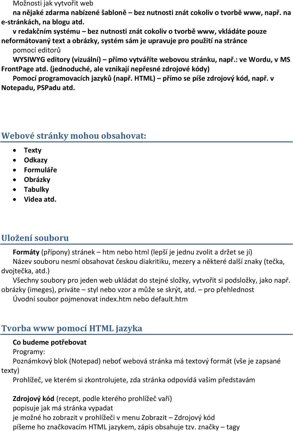 vytváříte webovou stránku, např.: ve Wordu, v MS FrontPage atd. (jednoduché, ale vznikají nepřesné zdrojové kódy) Pomocí programovacích jazyků (např. HTML) přímo se píše zdrojový kód, např.