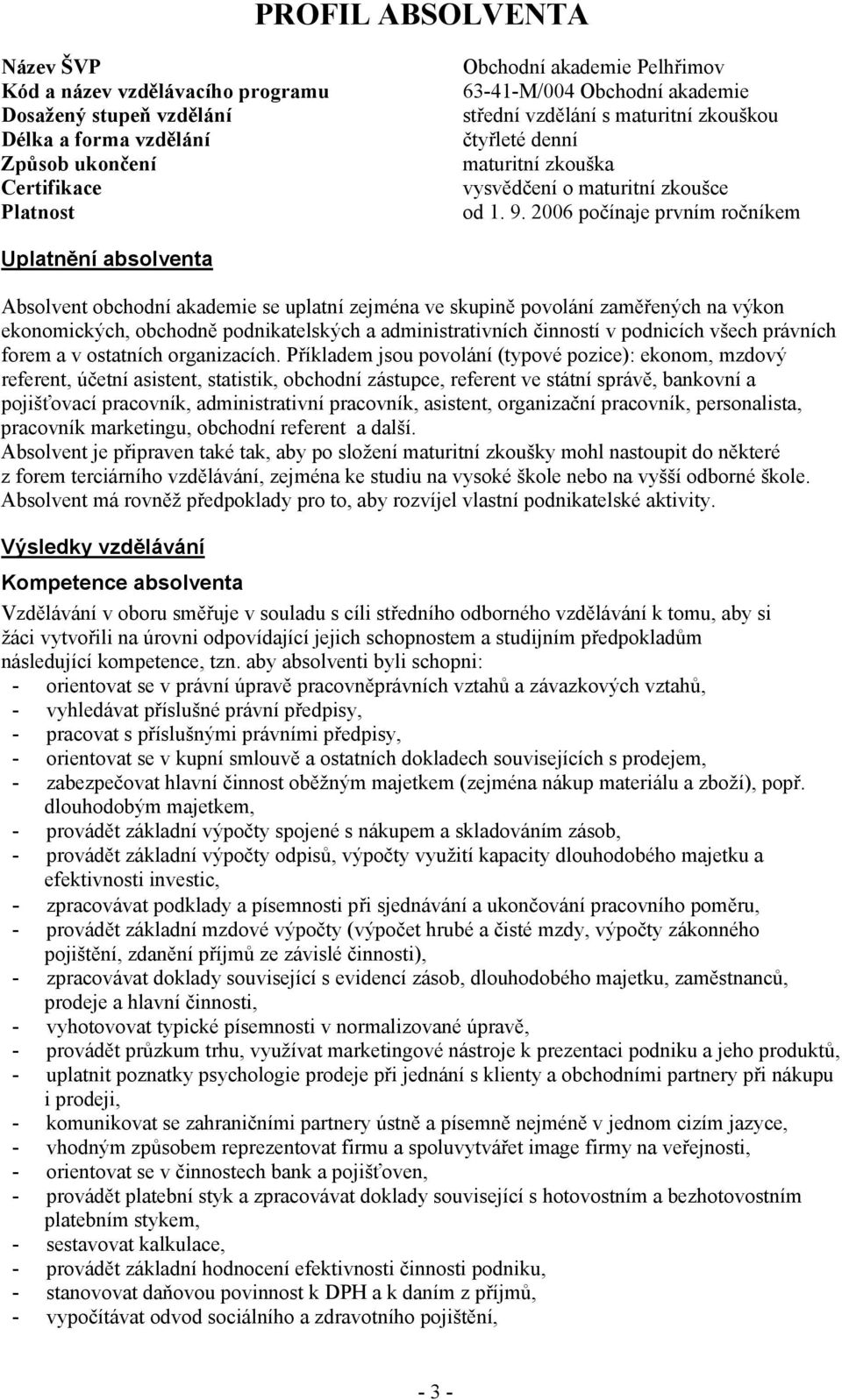 2006 počínaje prvním ročníkem Uplatnění absolventa Absolvent obchodní akademie se uplatní zejména ve skupině povolání zaměřených na výkon ekonomických, obchodně podnikatelských a administrativních