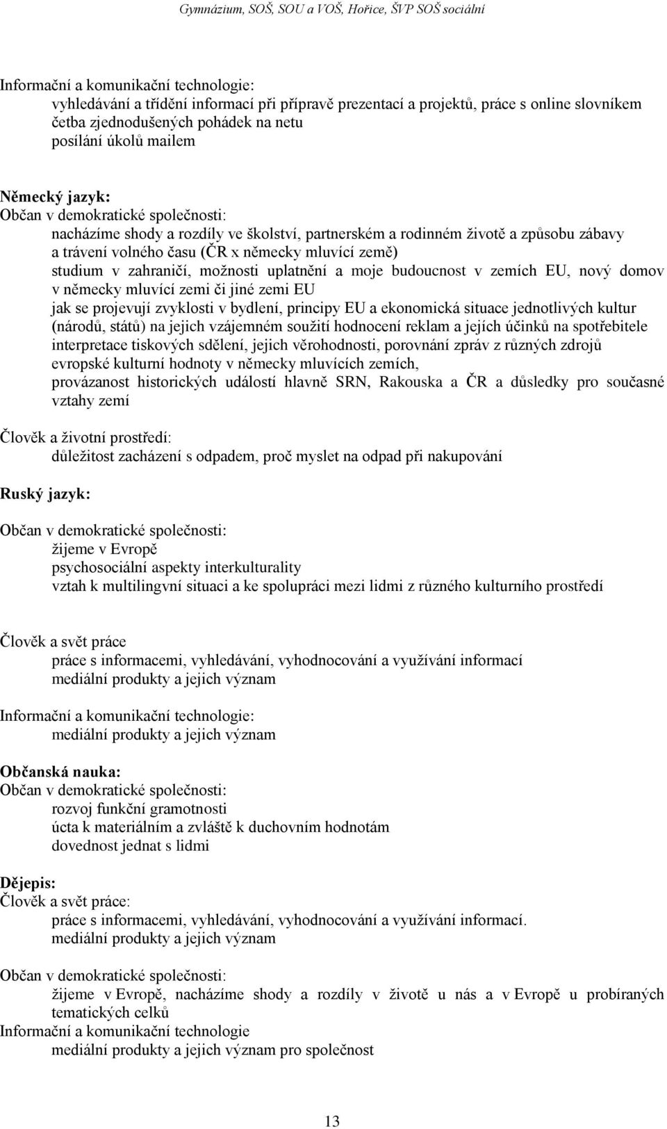 možnosti uplatnění a moje budoucnost v zemích EU, nový domov v německy mluvící zemi či jiné zemi EU jak se projevují zvyklosti v bydlení, principy EU a ekonomická situace jednotlivých kultur (národů,