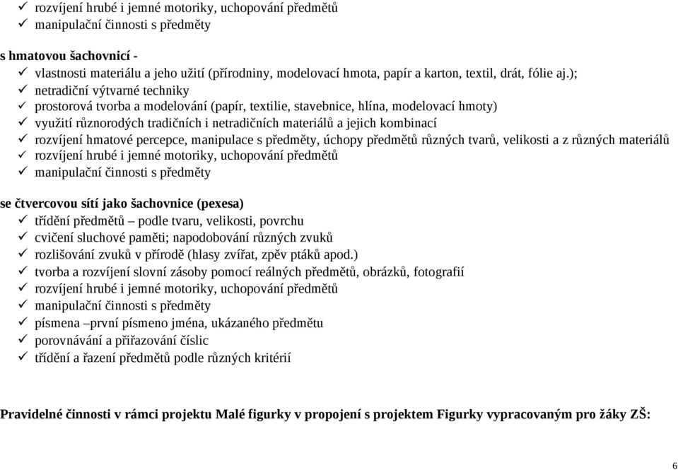 ); netradiční výtvarné techniky prostorová tvorba a modelování (papír, textilie, stavebnice, hlína, modelovací hmoty) využití různorodých tradičních i netradičních materiálů a jejich kombinací