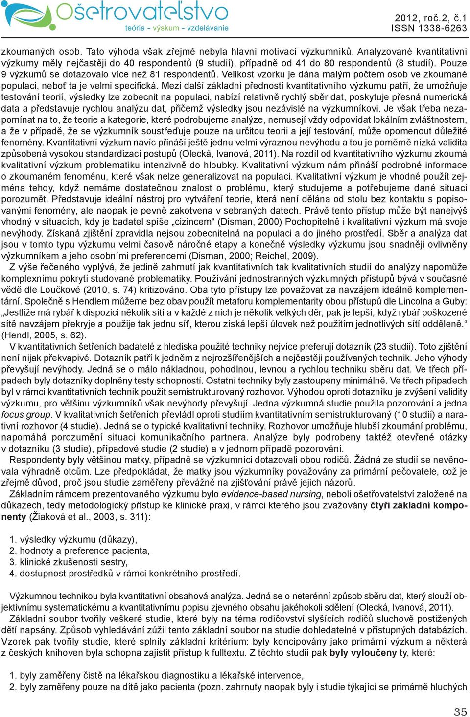 Mezi další základní přednosti kvantitativního výzkumu patří, že umožňuje testování teorií, výsledky lze zobecnit na populaci, nabízí relativně rychlý sběr dat, poskytuje přesná numerická data a