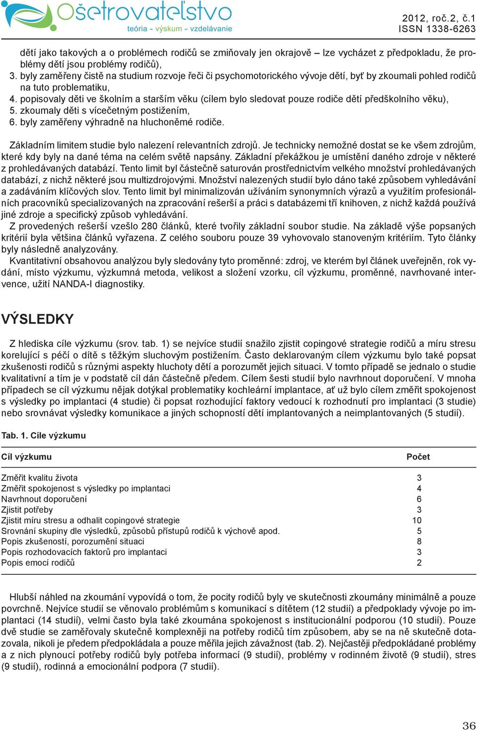 popisovaly děti ve školním a starším věku (cílem bylo sledovat pouze rodiče dětí předškolního věku), 5. zkoumaly děti s vícečetným postižením, 6. byly zaměřeny výhradně na hluchoněmé rodiče.