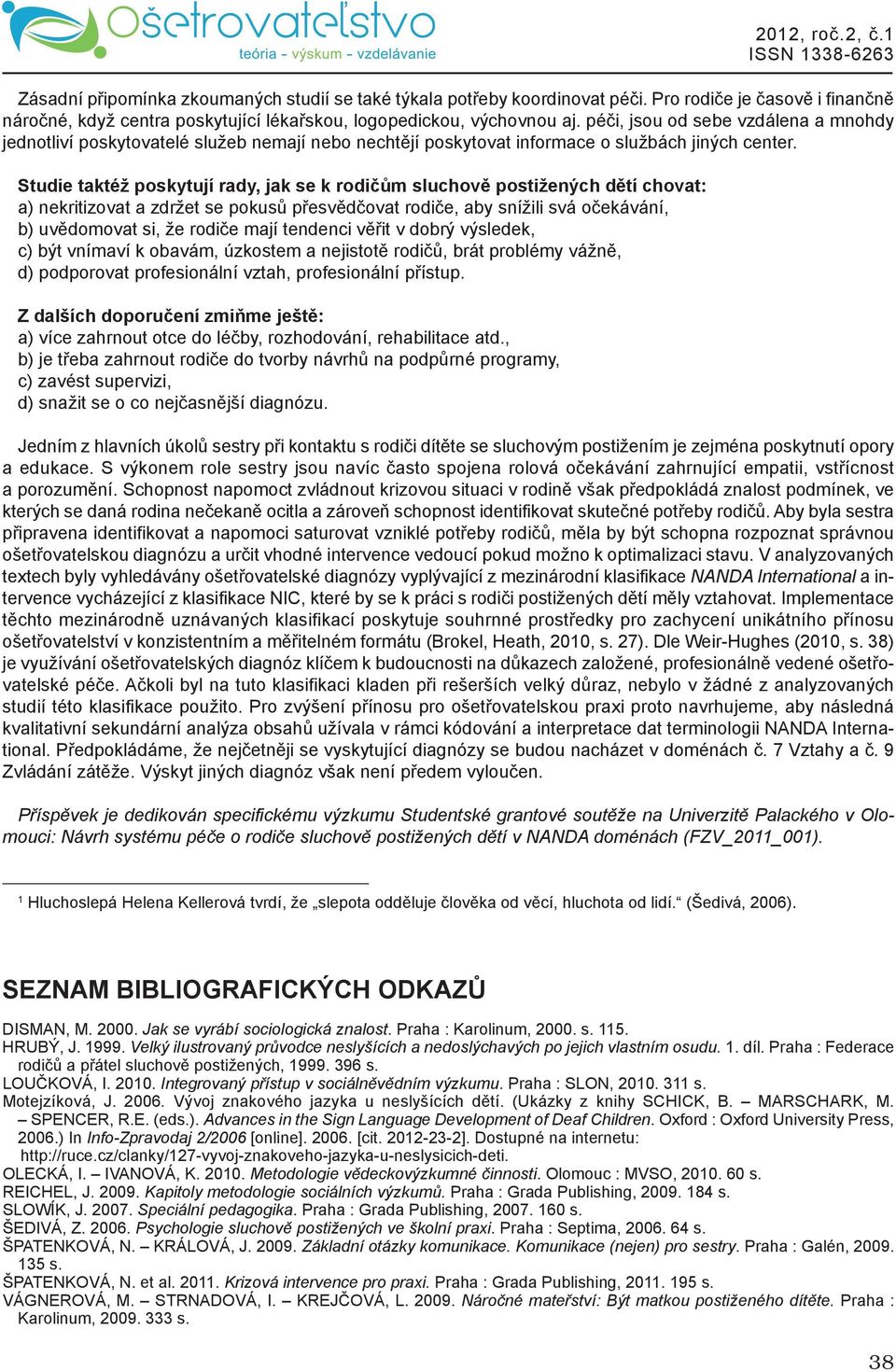 studie taktéž poskytují rady, jak se k rodičům sluchově postižených dětí chovat: a) nekritizovat a zdržet se pokusů přesvědčovat rodiče, aby snížili svá očekávání, b) uvědomovat si, že rodiče mají