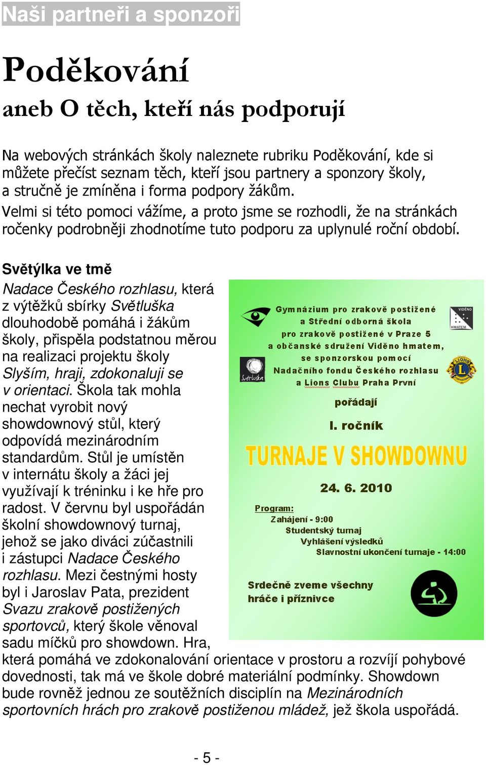 Světýlka ve tmě Nadace Českého rozhlasu, která z výtěžků sbírky Světluška dlouhodobě pomáhá i žákům školy, přispěla podstatnou měrou na realizaci projektu školy Slyším, hraji, zdokonaluji se v