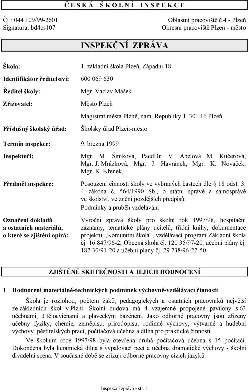 Republiky 1, 301 16 Plzeň Příslušný školský úřad: Školský úřad Plzeň-město Termín inspekce: 9. března 1999 Inspektoři: Mgr. M. Šimková, PaedDr. V. Abelová M. Kučerová, Mgr. J. Mrázková, Mgr. J. Havránek, Mgr.