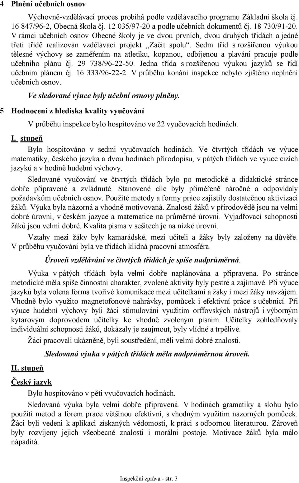 Sedm tříd s rozšířenou výukou tělesné výchovy se zaměřením na atletiku, kopanou, odbíjenou a plavání pracuje podle učebního plánu čj. 29 738/96-22-50.