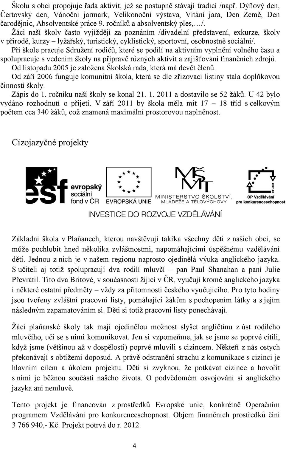 Ţáci naší školy často vyjíţdějí za poznáním /divadelní představení, exkurze, školy v přírodě, kurzy lyţařský, turistický, cyklistický, sportovní, osobnostně sociální/.