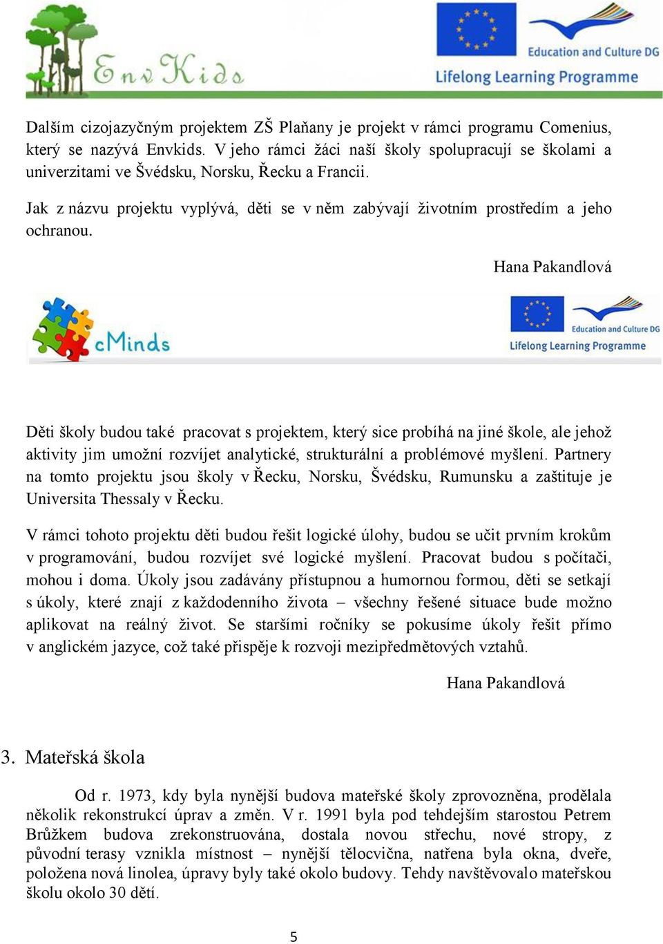 Hana Pakandlová Děti školy budou také pracovat s projektem, který sice probíhá na jiné škole, ale jehoţ aktivity jim umoţní rozvíjet analytické, strukturální a problémové myšlení.