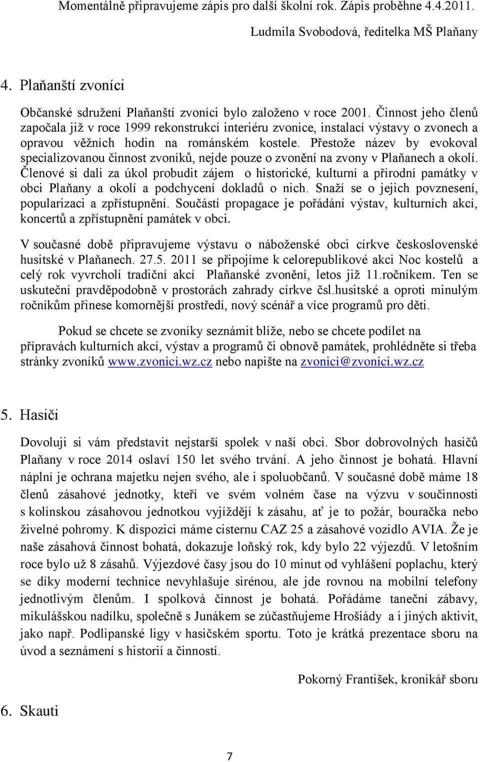 Přestoţe název by evokoval specializovanou činnost zvoníků, nejde pouze o zvonění na zvony v Plaňanech a okolí.