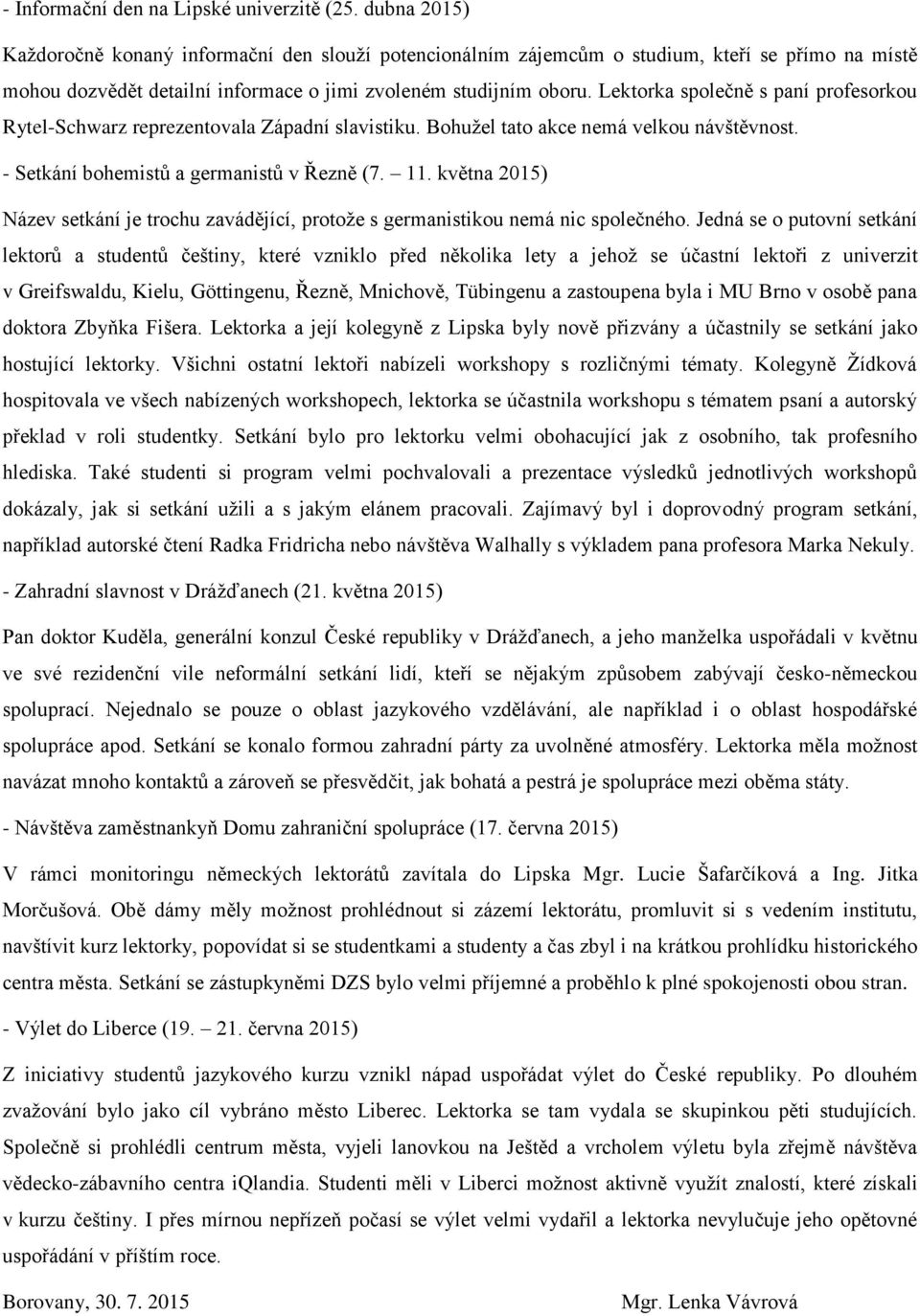 Lektorka společně s paní profesorkou Rytel-Schwarz reprezentovala Západní slavistiku. Bohužel tato akce nemá velkou návštěvnost. - Setkání bohemistů a germanistů v Řezně (7. 11.