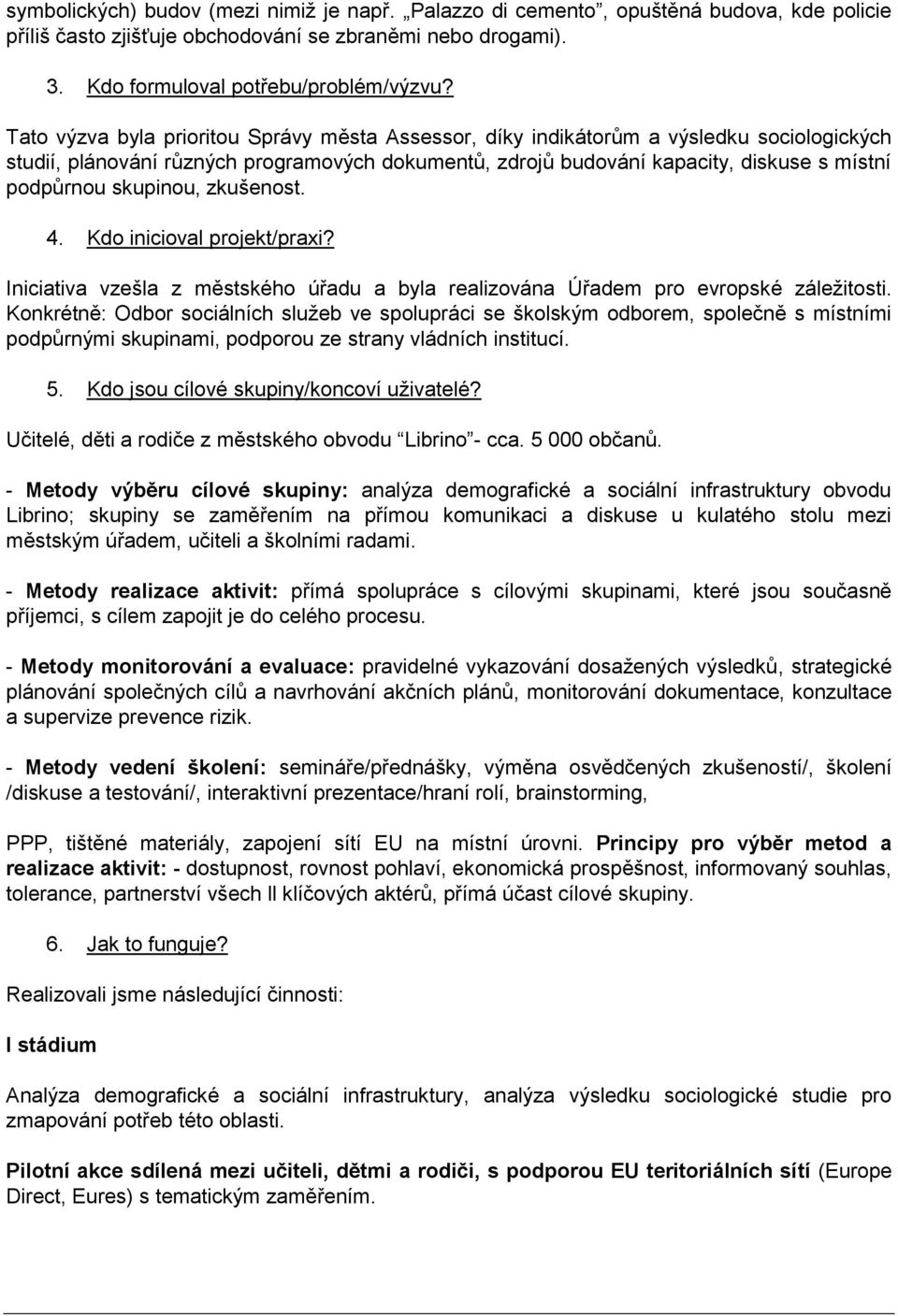 skupinou, zkušenost. 4. Kdo inicioval projekt/praxi? Iniciativa vzešla z městského úřadu a byla realizována Úřadem pro evropské záležitosti.