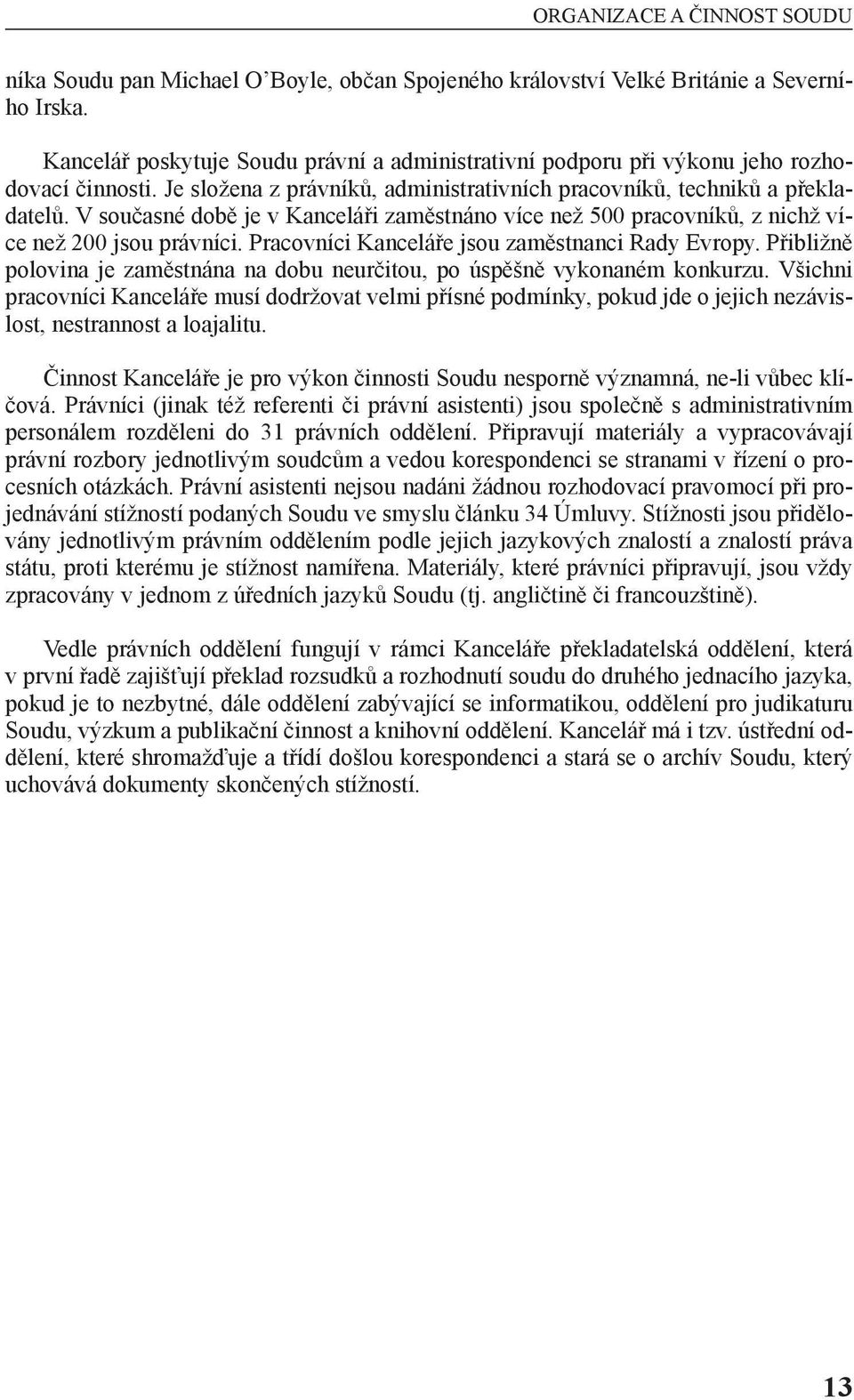 V současné době je v Kanceláři zaměstnáno více než 500 pracovníků, z nichž více než 200 jsou právníci. Pracovníci Kanceláře jsou zaměstnanci Rady Evropy.