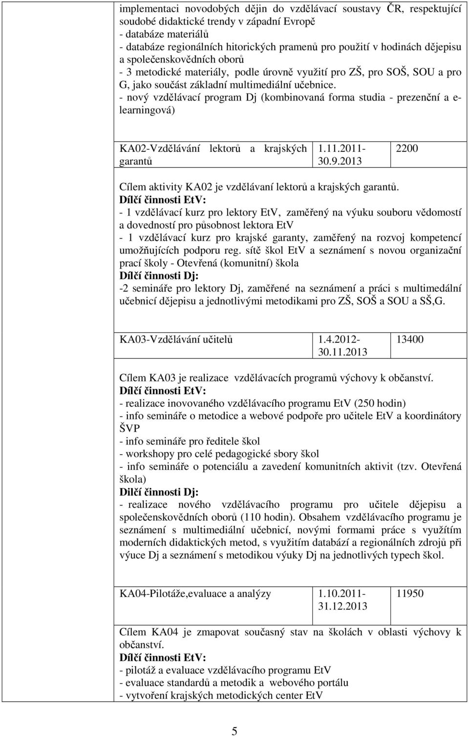 - nový vzdělávací program Dj (kombinovaná forma studia - prezenční a e- learningová) KA02-Vzdělávání lektorů a krajských garantů 1.11.2011-30.9.