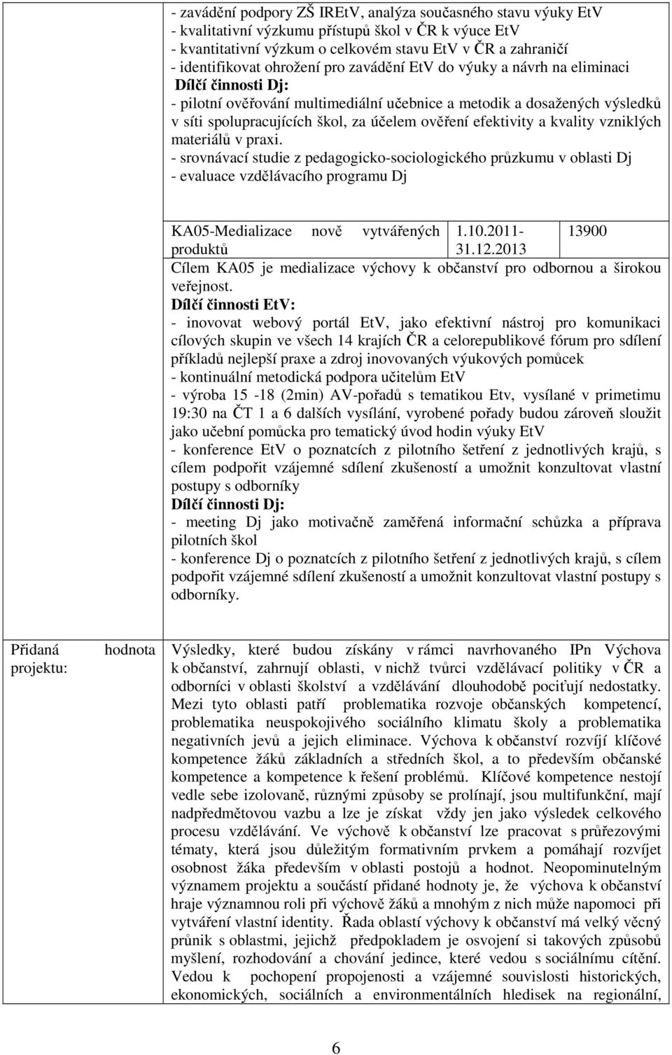 efektivity a kvality vzniklých materiálů v praxi. - srovnávací studie z pedagogicko-sociologického průzkumu v oblasti Dj - evaluace vzdělávacího programu Dj KA05-Medializace nově vytvářených 1.10.