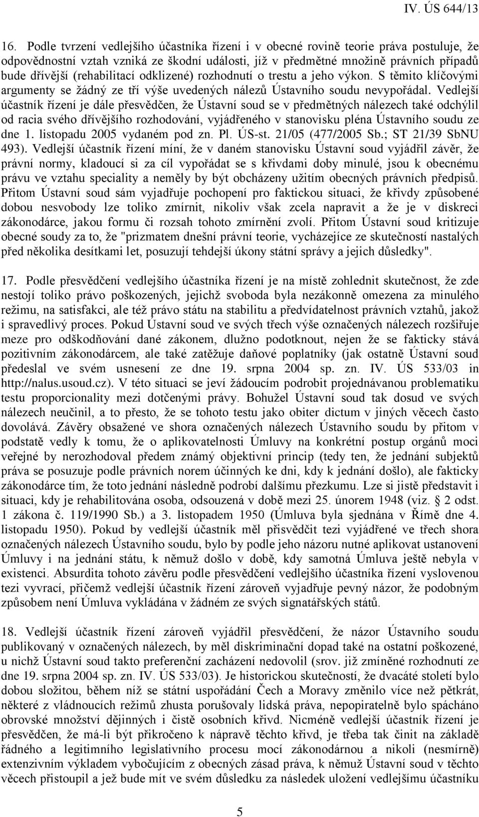 Vedlejší účastník řízení je dále přesvědčen, že Ústavní soud se v předmětných nálezech také odchýlil od racia svého dřívějšího rozhodování, vyjádřeného v stanovisku pléna Ústavního soudu ze dne 1.