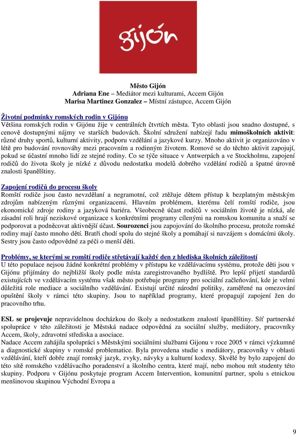 Školní sdružení nabízejí řadu mimoškolních aktivit: různé druhy sportů, kulturní aktivity, podporu vzdělání a jazykové kurzy.