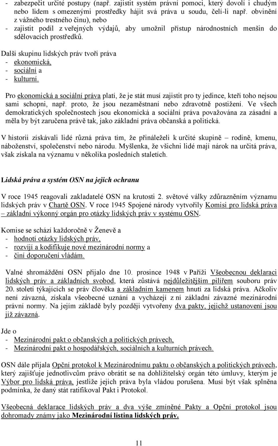 Další skupinu lidských práv tvoří práva - ekonomická, - sociální a - kulturní. Pro ekonomická a sociální práva platí, že je stát musí zajistit pro ty jedince, kteří toho nejsou sami schopni, např.