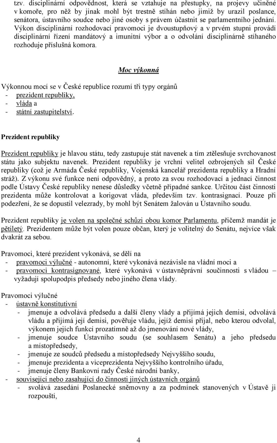 Výkon disciplinární rozhodovací pravomoci je dvoustupňový a v prvém stupni provádí disciplinární řízení mandátový a imunitní výbor a o odvolání disciplinárně stíhaného rozhoduje příslušná komora.