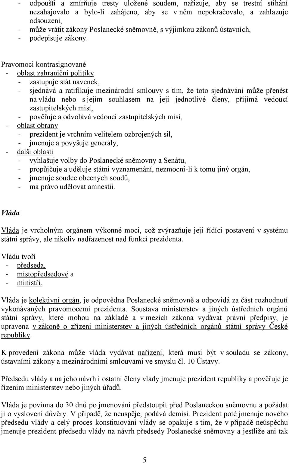 Pravomoci kontrasignované - oblast zahraniční politiky - zastupuje stát navenek, - sjednává a ratifikuje mezinárodní smlouvy s tím, že toto sjednávání může přenést na vládu nebo s jejím souhlasem na