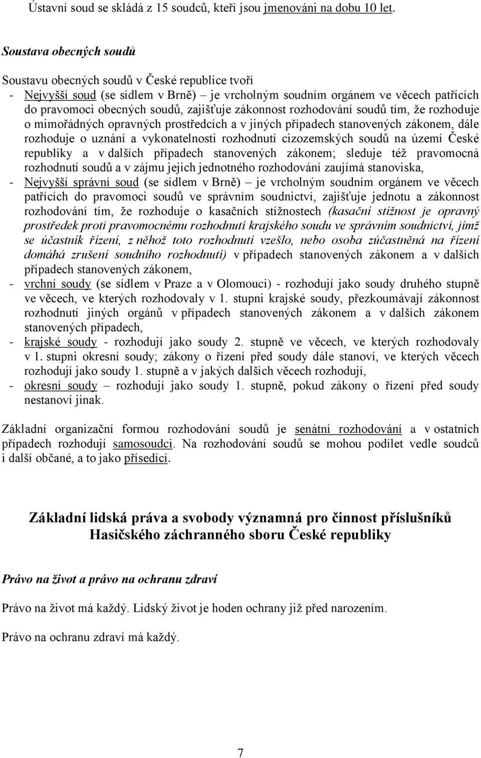 zákonnost rozhodování soudů tím, že rozhoduje o mimořádných opravných prostředcích a v jiných případech stanovených zákonem, dále rozhoduje o uznání a vykonatelnosti rozhodnutí cizozemských soudů na