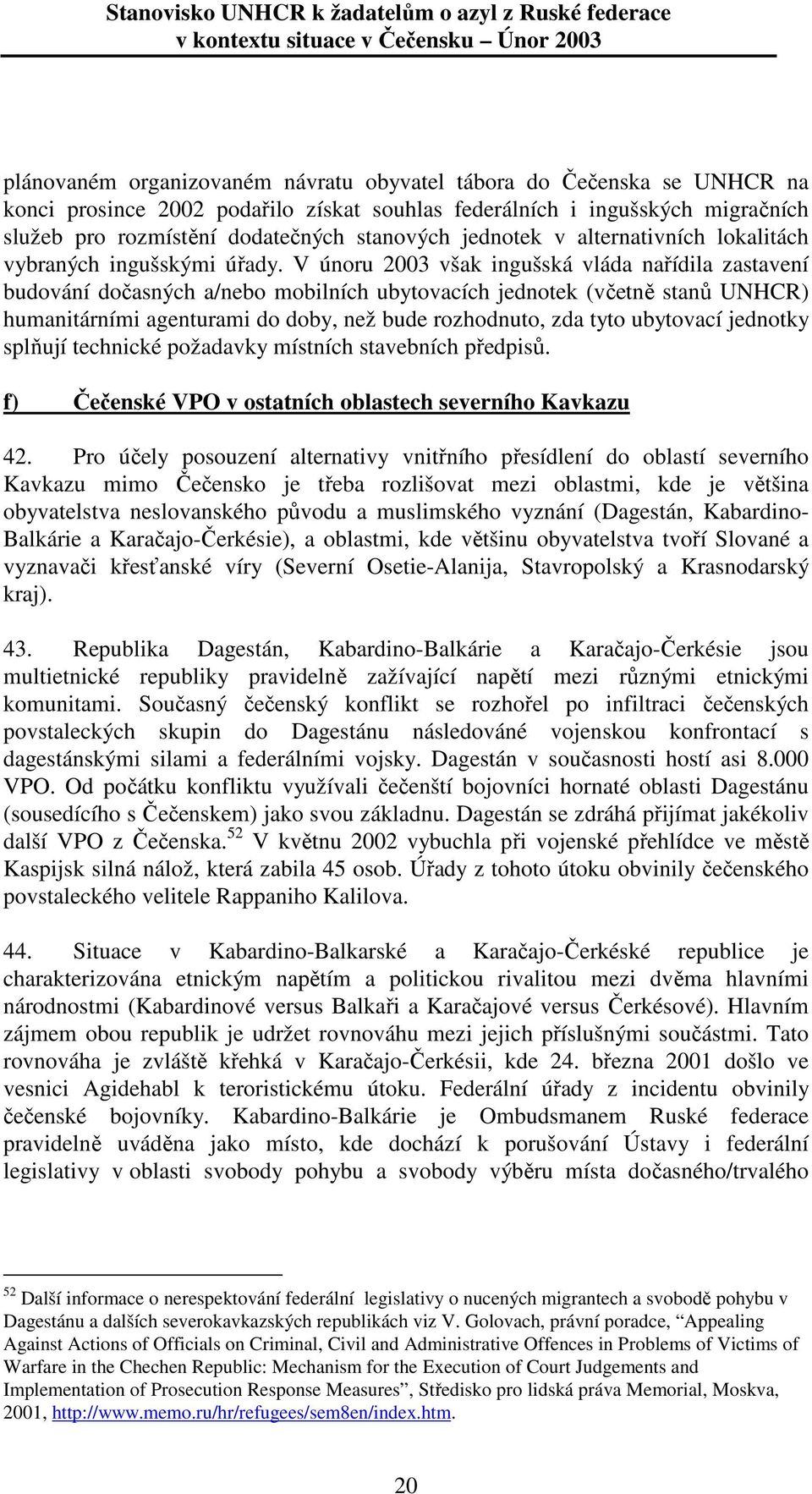 V únoru 2003 však ingušská vláda nařídila zastavení budování dočasných a/nebo mobilních ubytovacích jednotek (včetně stanů UNHCR) humanitárními agenturami do doby, než bude rozhodnuto, zda tyto