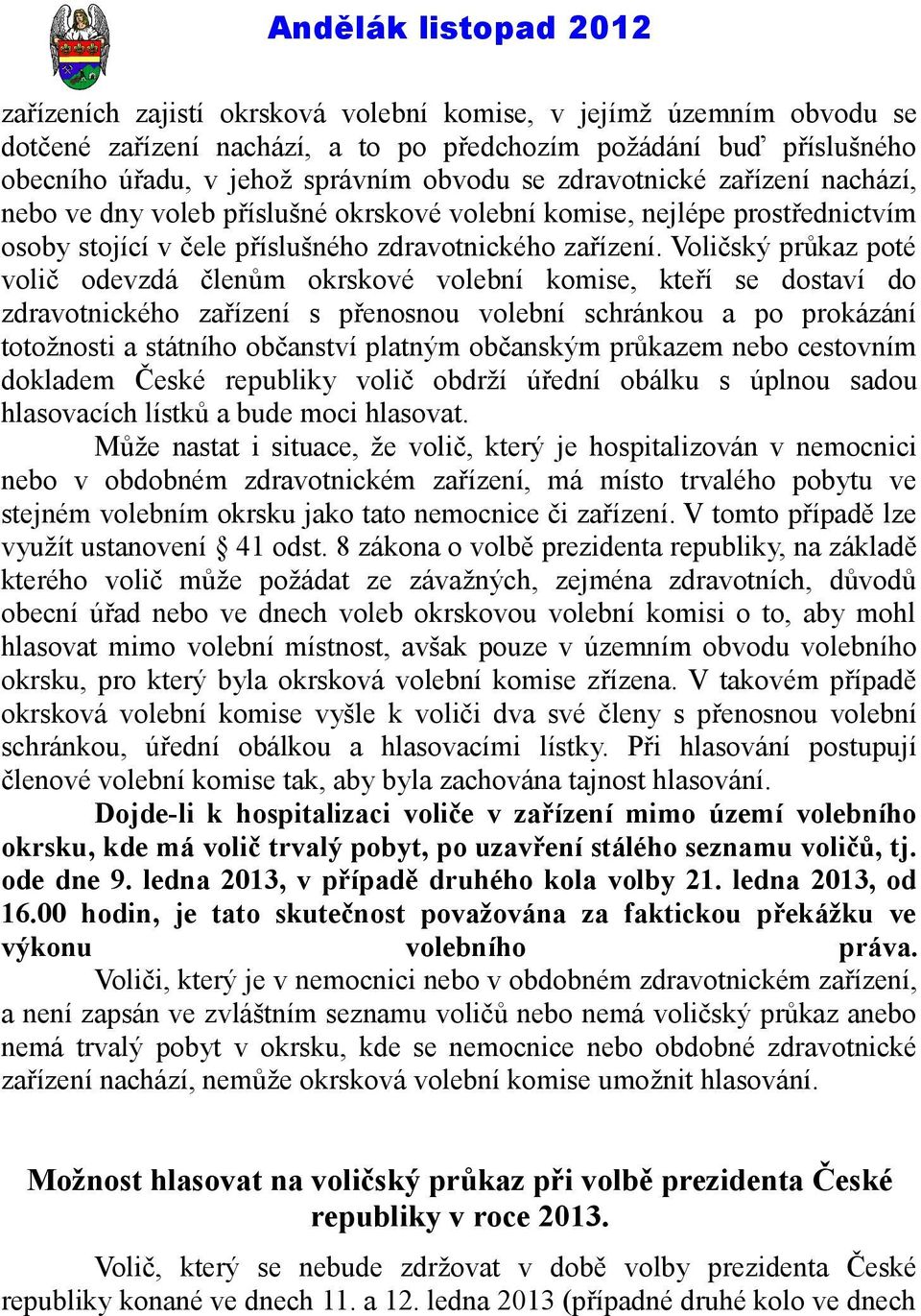 Voličský průkaz poté volič odevzdá členům okrskové volební komise, kteří se dostaví do zdravotnického zařízení s přenosnou volební schránkou a po prokázání totožnosti a státního občanství platným