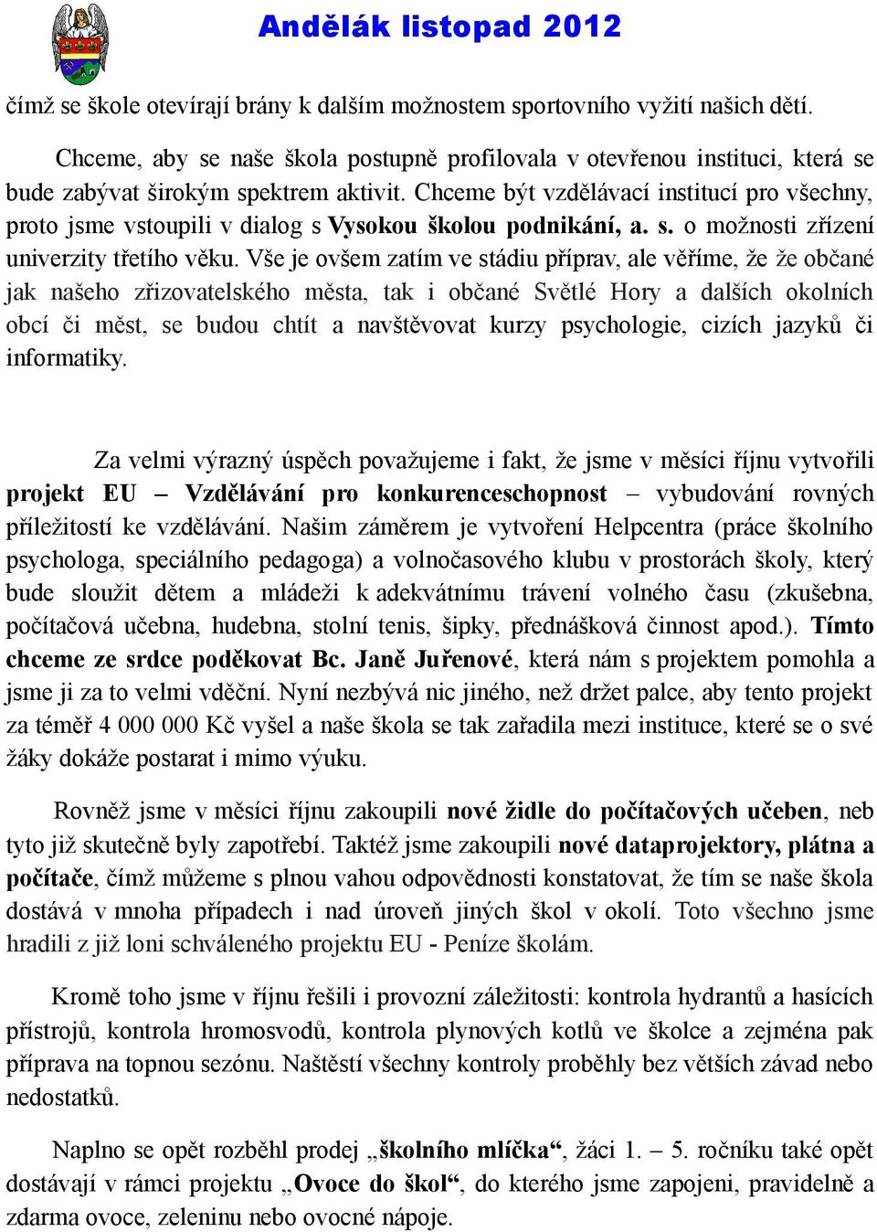 Vše je ovšem zatím ve stádiu příprav, ale věříme, že že občané jak našeho zřizovatelského města, tak i občané Světlé Hory a dalších okolních obcí či měst, se budou chtít a navštěvovat kurzy