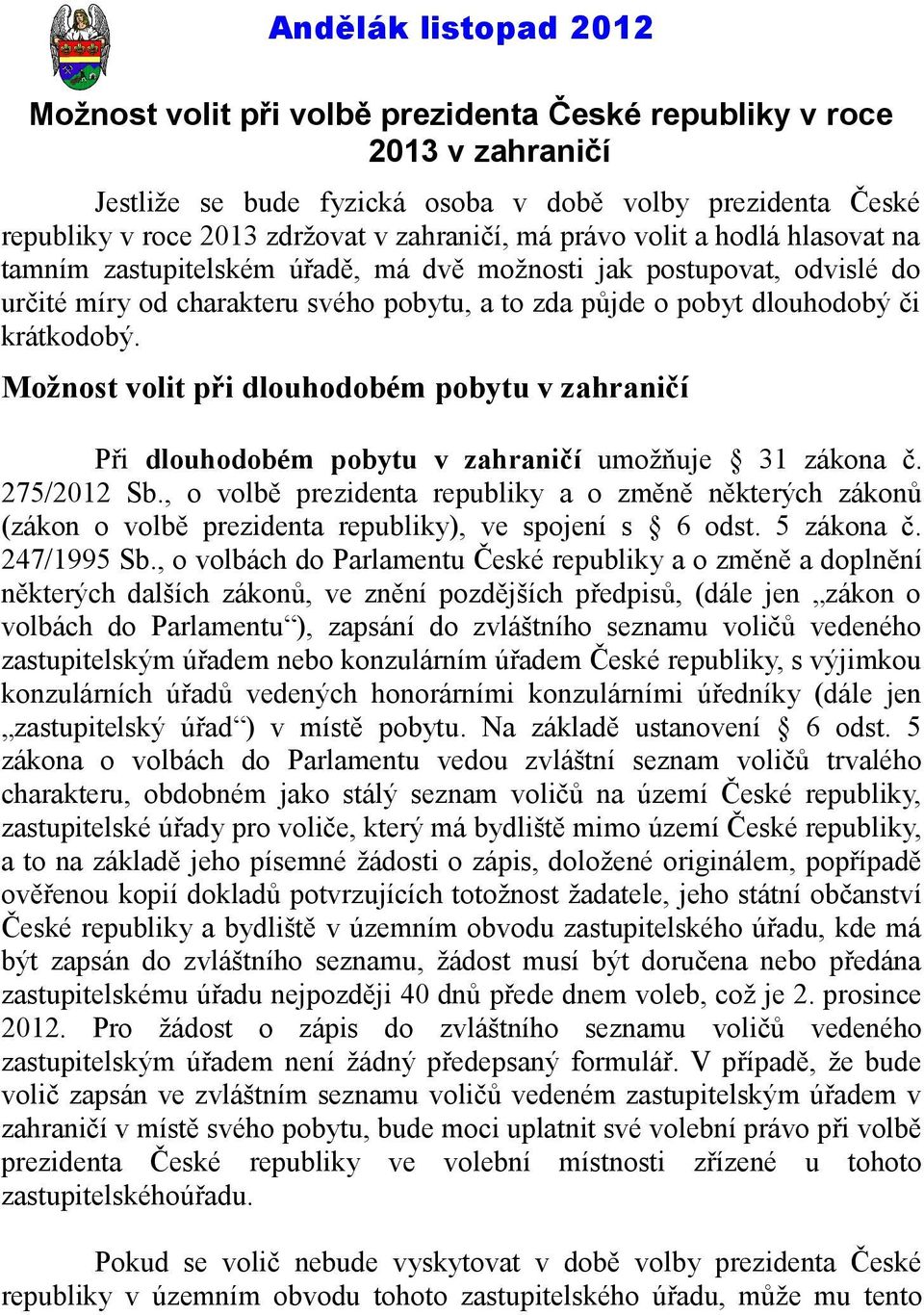 Možnost volit při dlouhodobém pobytu v zahraničí Při dlouhodobém pobytu v zahraničí umožňuje 31 zákona č. 275/2012 Sb.