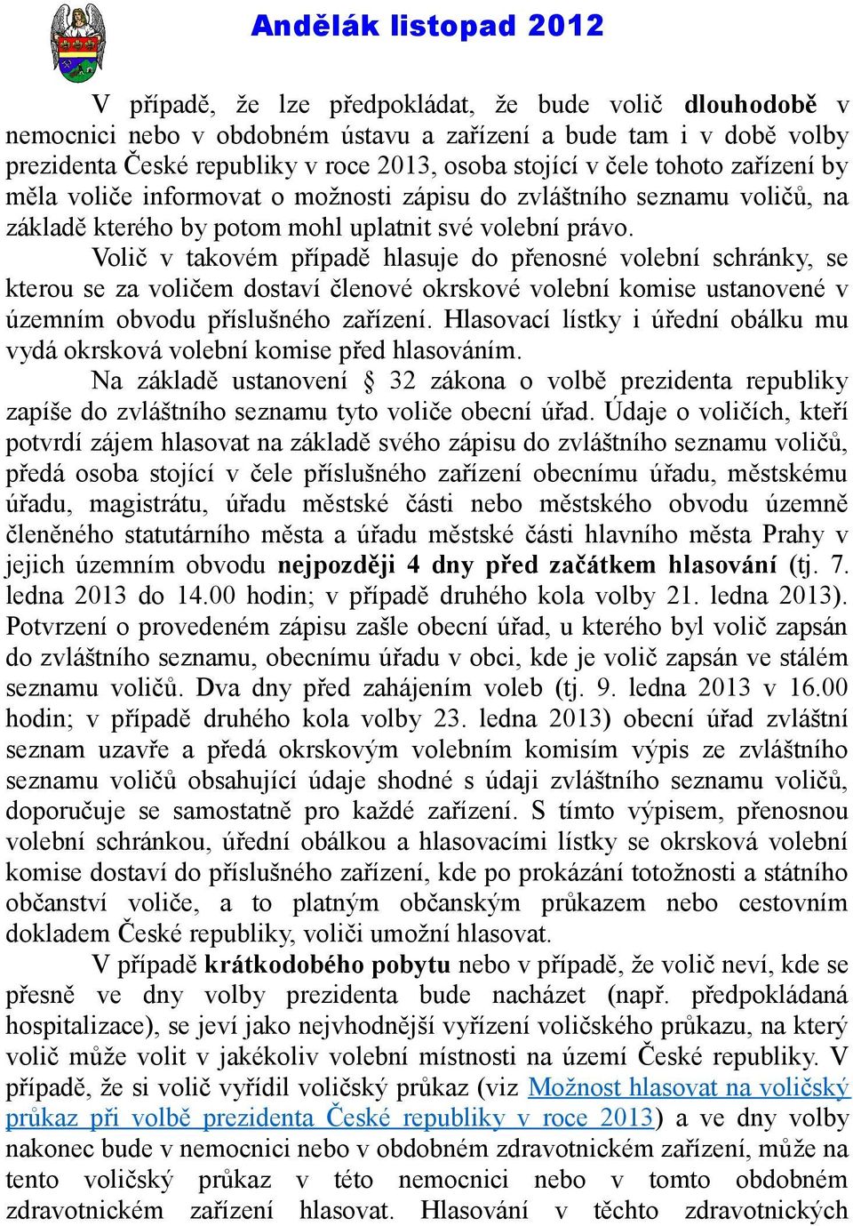 Volič v takovém případě hlasuje do přenosné volební schránky, se kterou se za voličem dostaví členové okrskové volební komise ustanovené v územním obvodu příslušného zařízení.