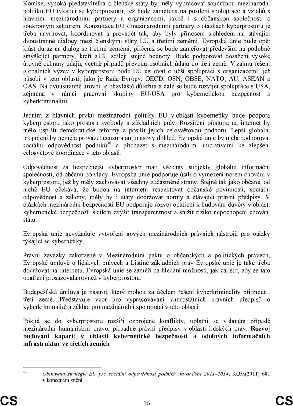 Konzultace EU s mezinárodními partnery o otázkách kyberprostoru je třeba navrhovat, koordinovat a provádět tak, aby byly přínosem s ohledem na stávající dvoustranné dialogy mezi členskými státy EU a