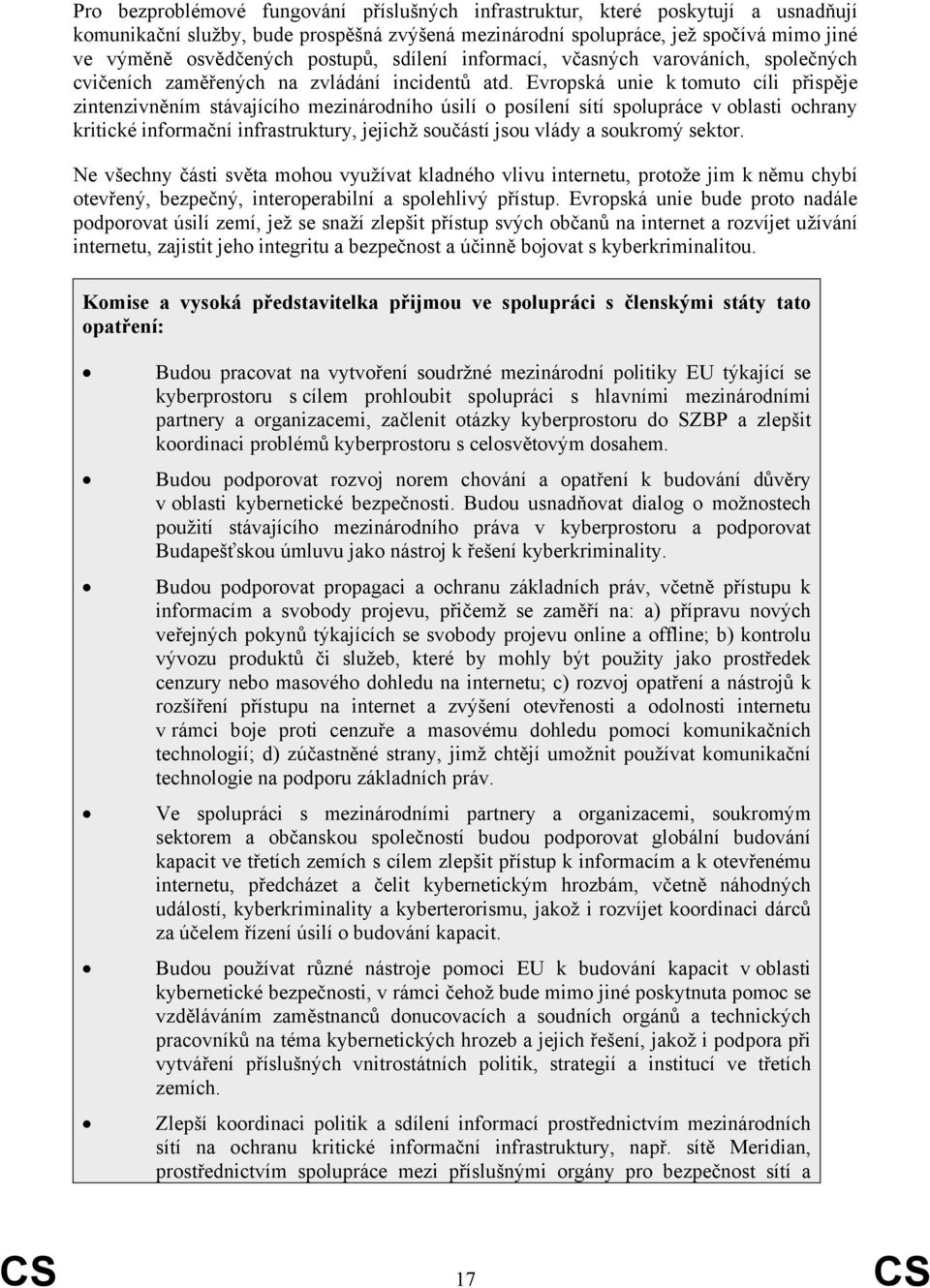 Evropská unie k tomuto cíli přispěje zintenzivněním stávajícího mezinárodního úsilí o posílení sítí spolupráce v oblasti ochrany kritické informační infrastruktury, jejichž součástí jsou vlády a