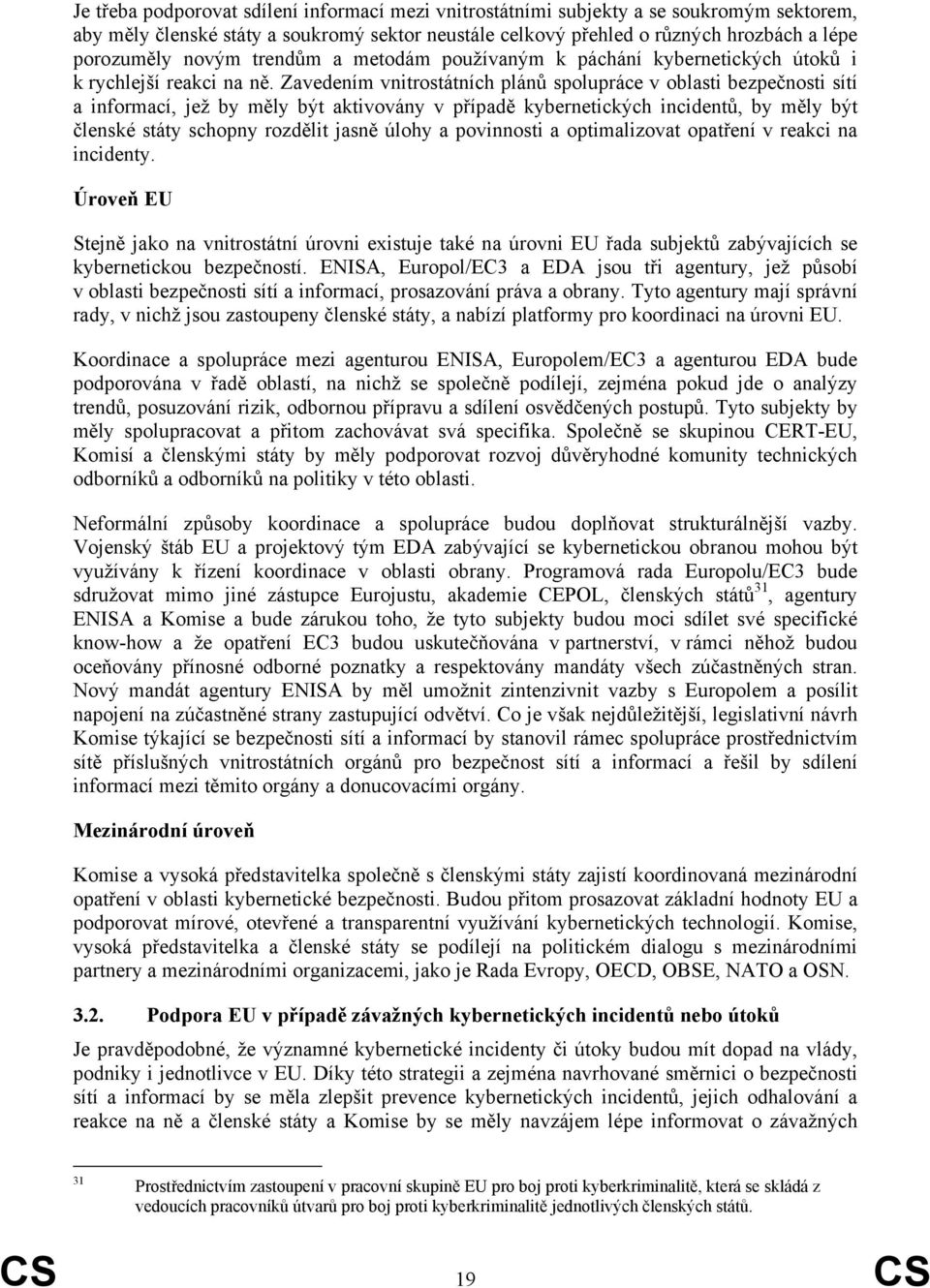 Zavedením vnitrostátních plánů spolupráce v oblasti bezpečnosti sítí a informací, jež by měly být aktivovány v případě kybernetických incidentů, by měly být členské státy schopny rozdělit jasně úlohy