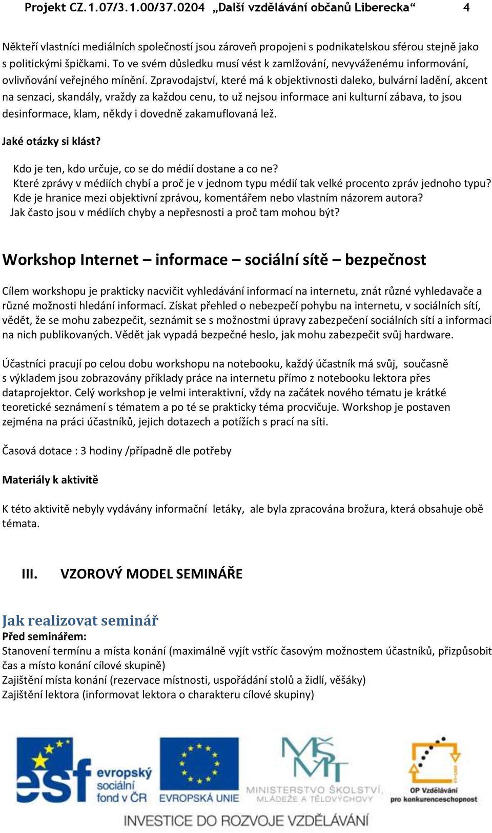 Zpravodajství, které má k objektivnosti daleko, bulvární ladění, akcent na senzaci, skandály, vraždy za každou cenu, to už nejsou informace ani kulturní zábava, to jsou desinformace, klam, někdy i