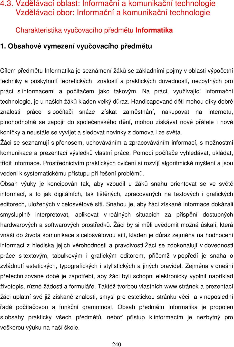 nezbytných pro práci s informacemi a počítačem jako takovým. Na práci, využívající informační technologie, je u našich žáků kladen velký důraz.