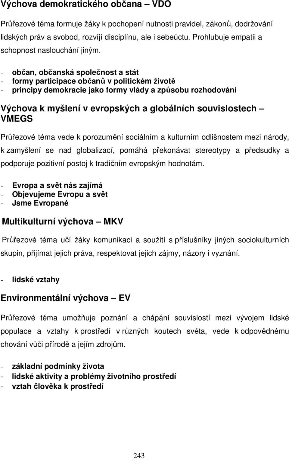 - občan, občanská společnost a stát - formy participace občanů v politickém životě - principy demokracie jako formy vlády a způsobu rozhodování Výchova k myšlení v evropských a globálních