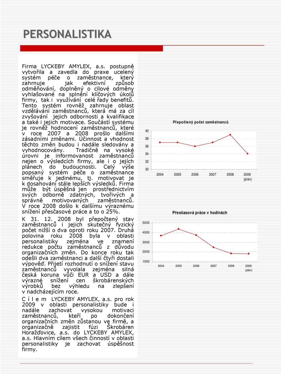 využívání celé řady benefitů. Tento systém rovněž zahrnuje oblast vzdělávání zaměstnanců, která má za cíl zvyšování jejich odbornosti a kvalifikace a také i jejich motivace.