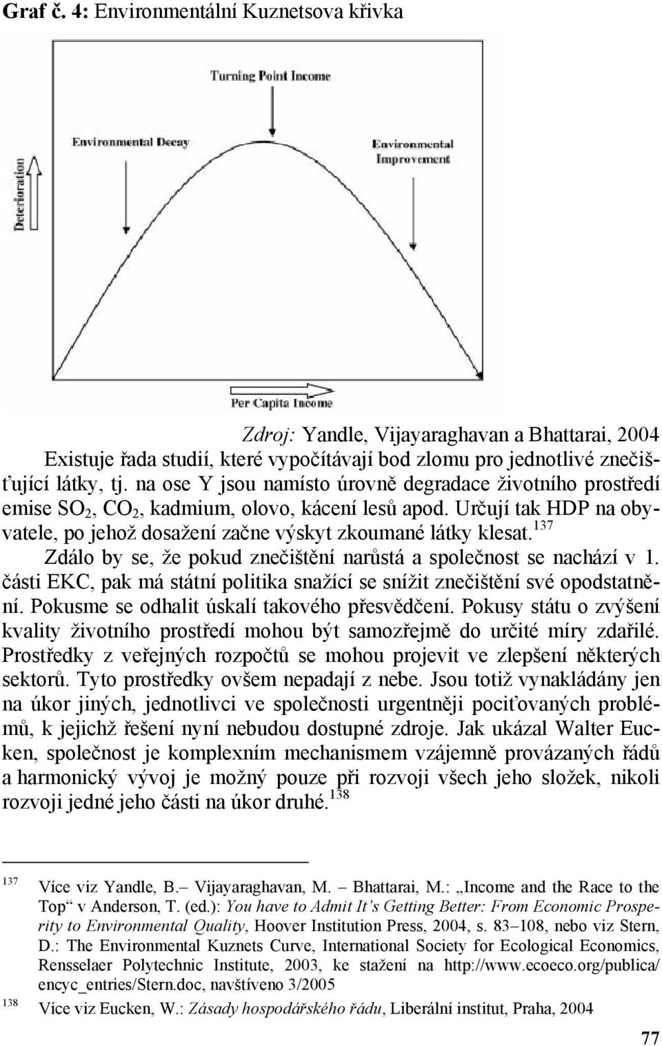 137 Zdálo by se, že pokud znečištění narůstá a společnost se nachází v 1. části EKC, pak má státní politika snažící se snížit znečištění své opodstatnění.