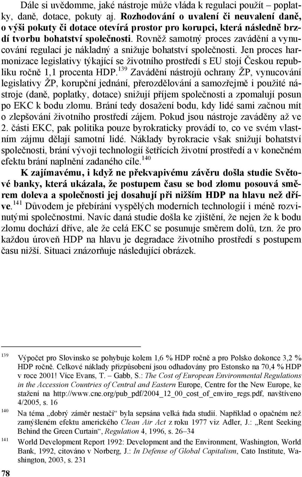 Rovněž samotný proces zavádění a vynucování regulací je nákladný a snižuje bohatství společnosti.