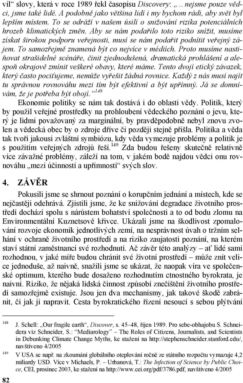 Aby se nám podařilo toto riziko snížit, musíme získat širokou podporu veřejnosti, musí se nám podařit podnítit veřejný zájem. To samozřejmě znamená být co nejvíce v médiích.