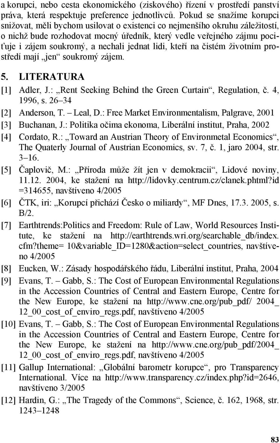 nechali jednat lidi, kteří na čistém životním prostředí mají jen soukromý zájem. 5. LITERATURA [1] Adler, J.: Rent Seeking Behind the Green Curtain, Regulation, č. 4, 1996, s. 26 34 [2] Anderson, T.