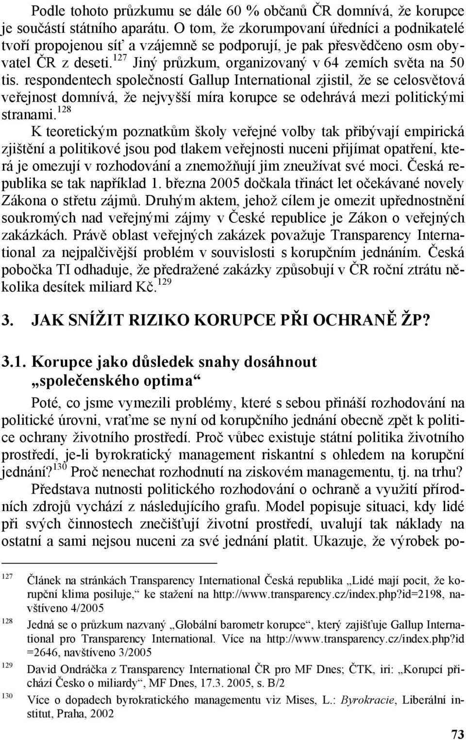 respondentech společností Gallup International zjistil, že se celosvětová veřejnost domnívá, že nejvyšší míra korupce se odehrává mezi politickými stranami.