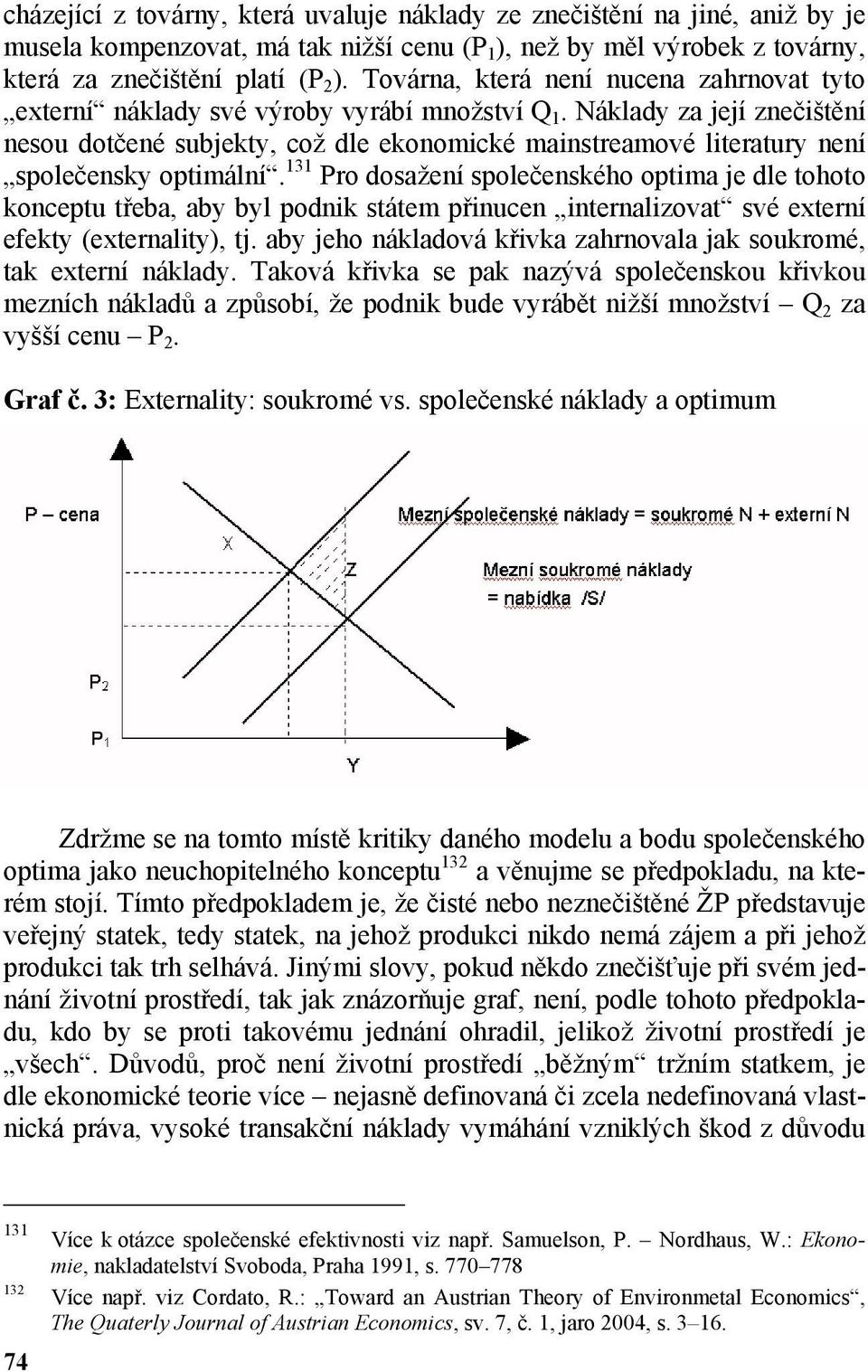 Náklady za její znečištění nesou dotčené subjekty, což dle ekonomické mainstreamové literatury není společensky optimální.