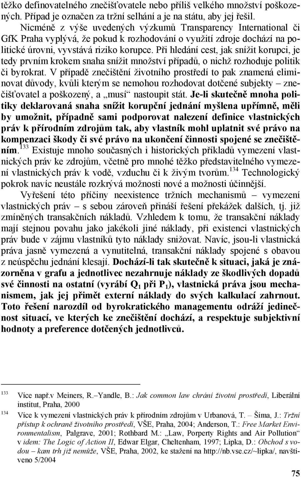 Při hledání cest, jak snížit korupci, je tedy prvním krokem snaha snížit množství případů, o nichž rozhoduje politik či byrokrat.