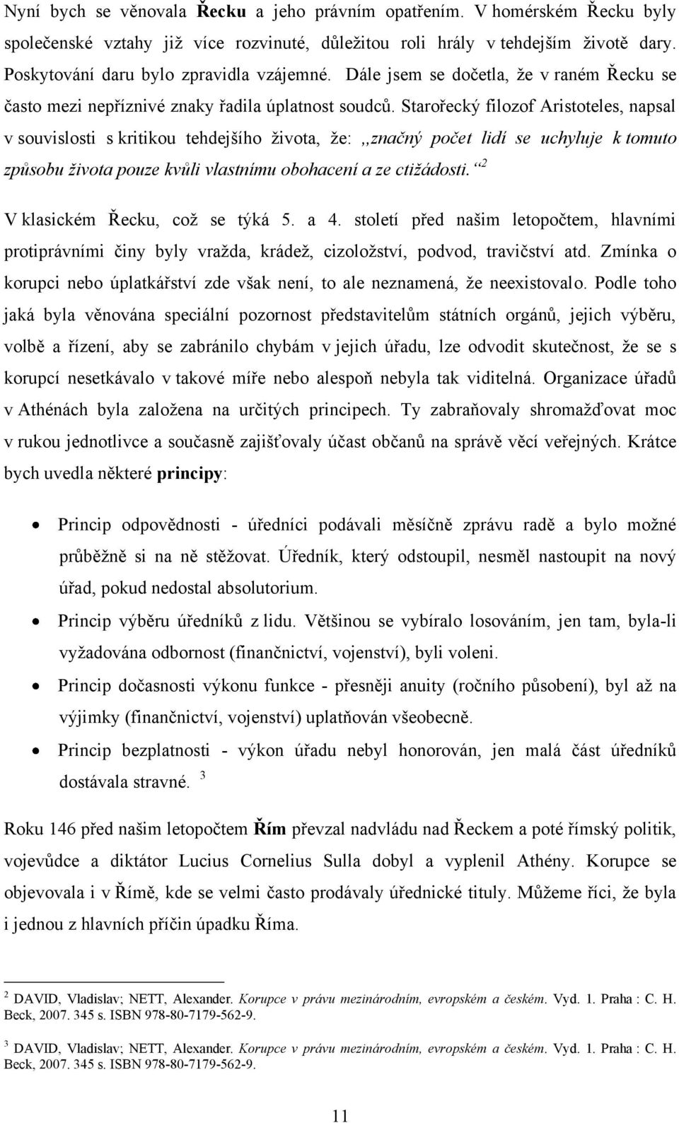 Starořecký filozof Aristoteles, napsal v souvislosti s kritikou tehdejšího ţivota, ţe:,,značný počet lidí se uchyluje k tomuto způsobu života pouze kvůli vlastnímu obohacení a ze ctižádosti.