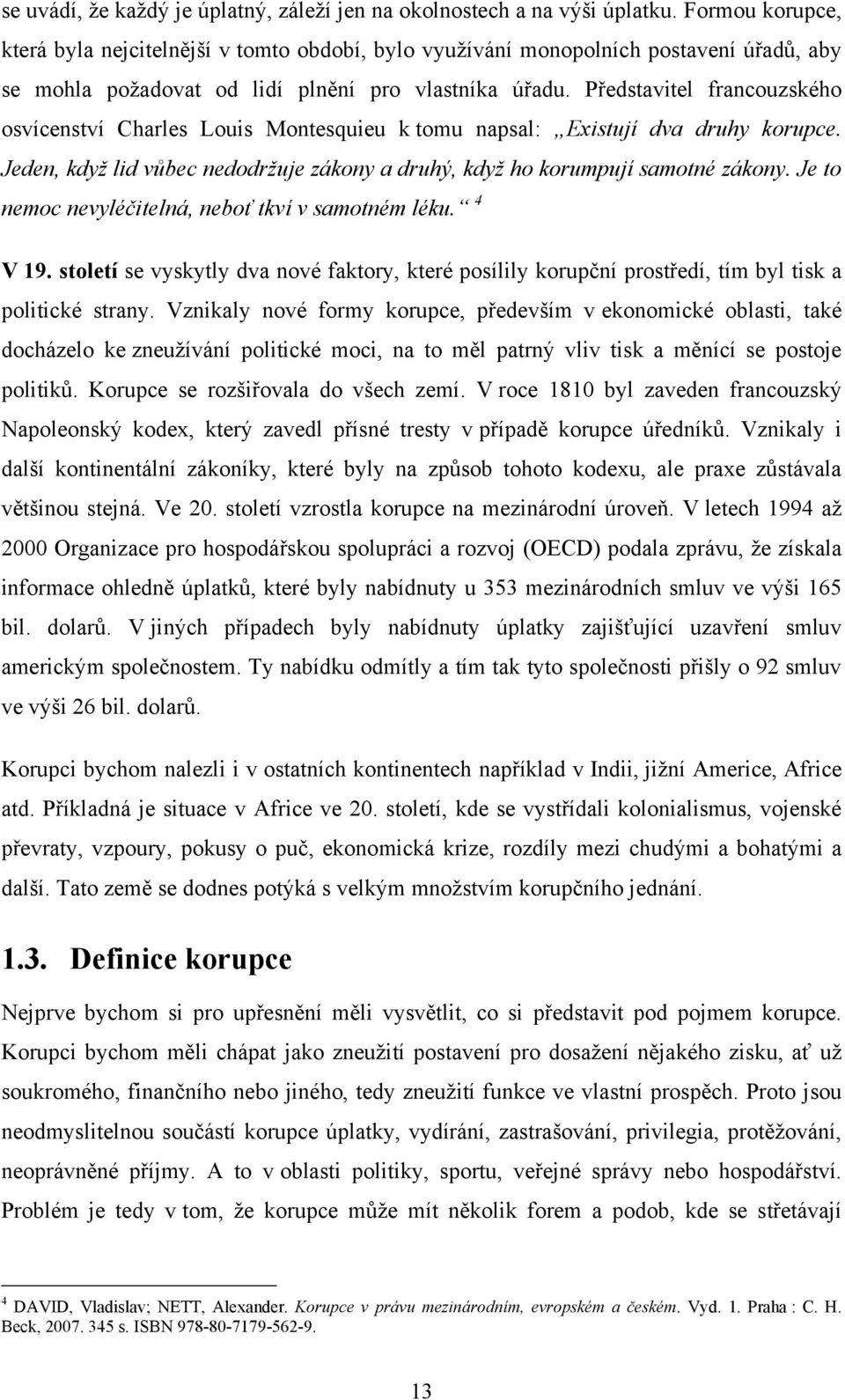 Představitel francouzského osvícenství Charles Louis Montesquieu k tomu napsal: Existují dva druhy korupce. Jeden, když lid vůbec nedodržuje zákony a druhý, když ho korumpují samotné zákony.